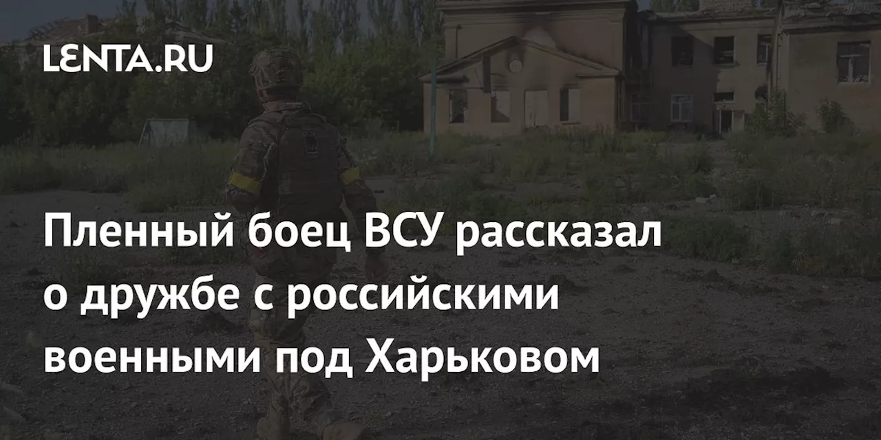 Пленный боец ВСУ рассказал о дружбе с российскими военными под Харьковом