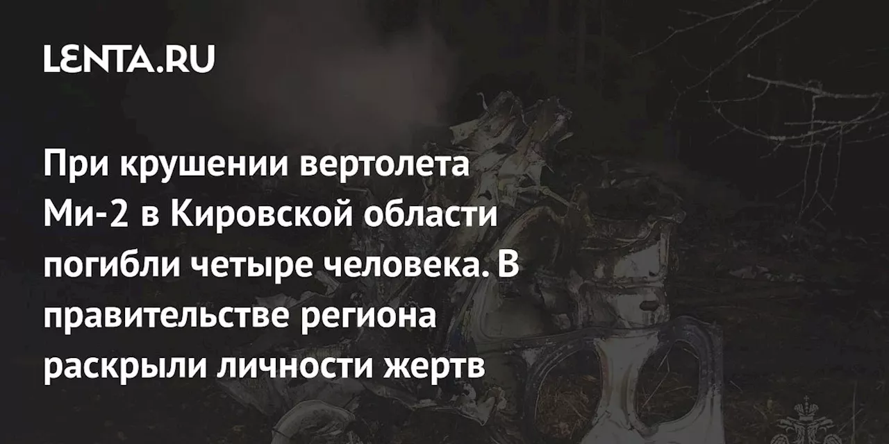 При крушении вертолета Ми-2 в Кировской области погибли четыре человека. В правительстве региона раскрыли личности жертв