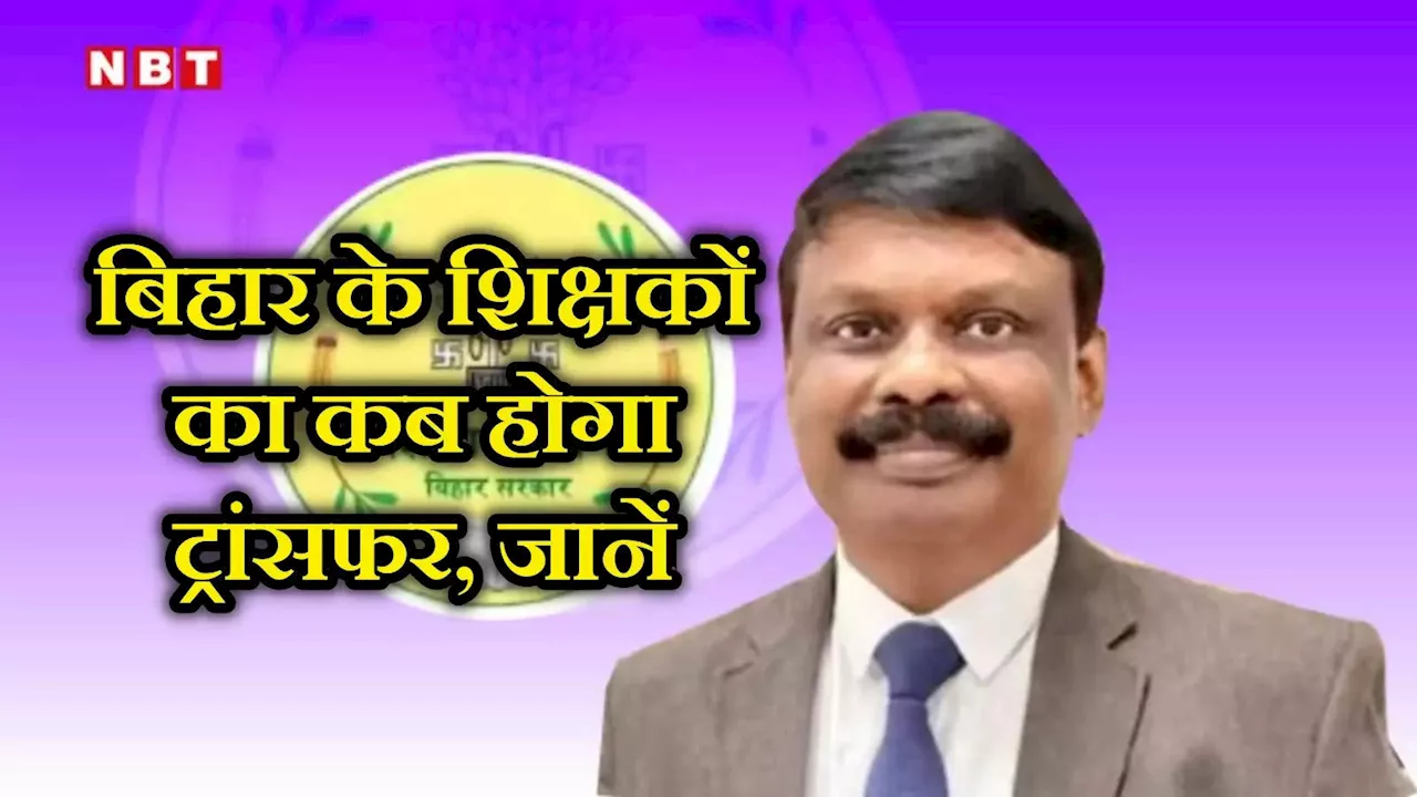 Bihar Teacher Transfer: बिहार शिक्षकों के तबादले की तारीख आई सामने, एस सिद्धार्थ ने बताया- कब से ट्रांसफर होंगे टीचर