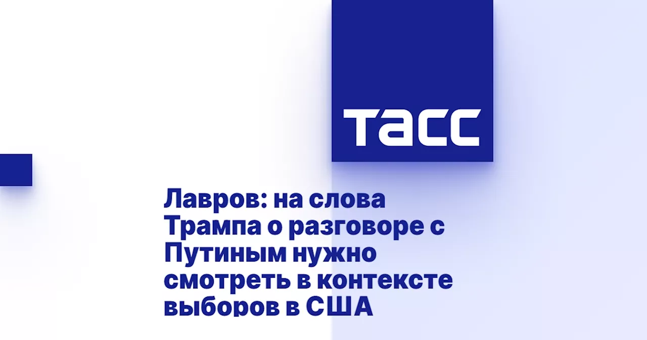 Лавров: на слова Трампа о разговоре с Путиным нужно смотреть в контексте выборов в США