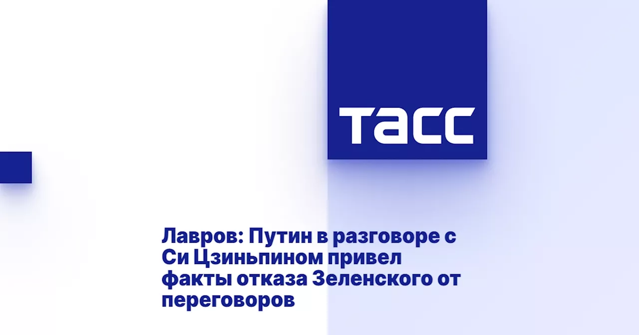 Лавров: Путин в разговоре с Си Цзиньпином привел факты отказа Зеленского от переговоров