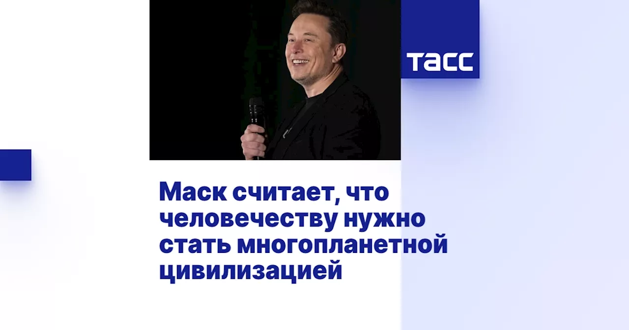 Маск считает, что человечеству нужно стать многопланетной цивилизацией