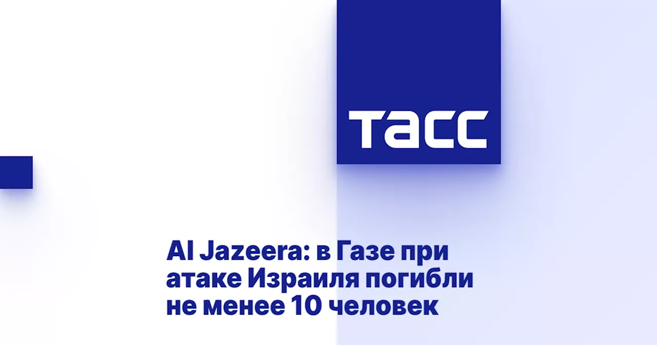 Al Jazeera: в Газе при атаке Израиля погибли не менее 10 человек