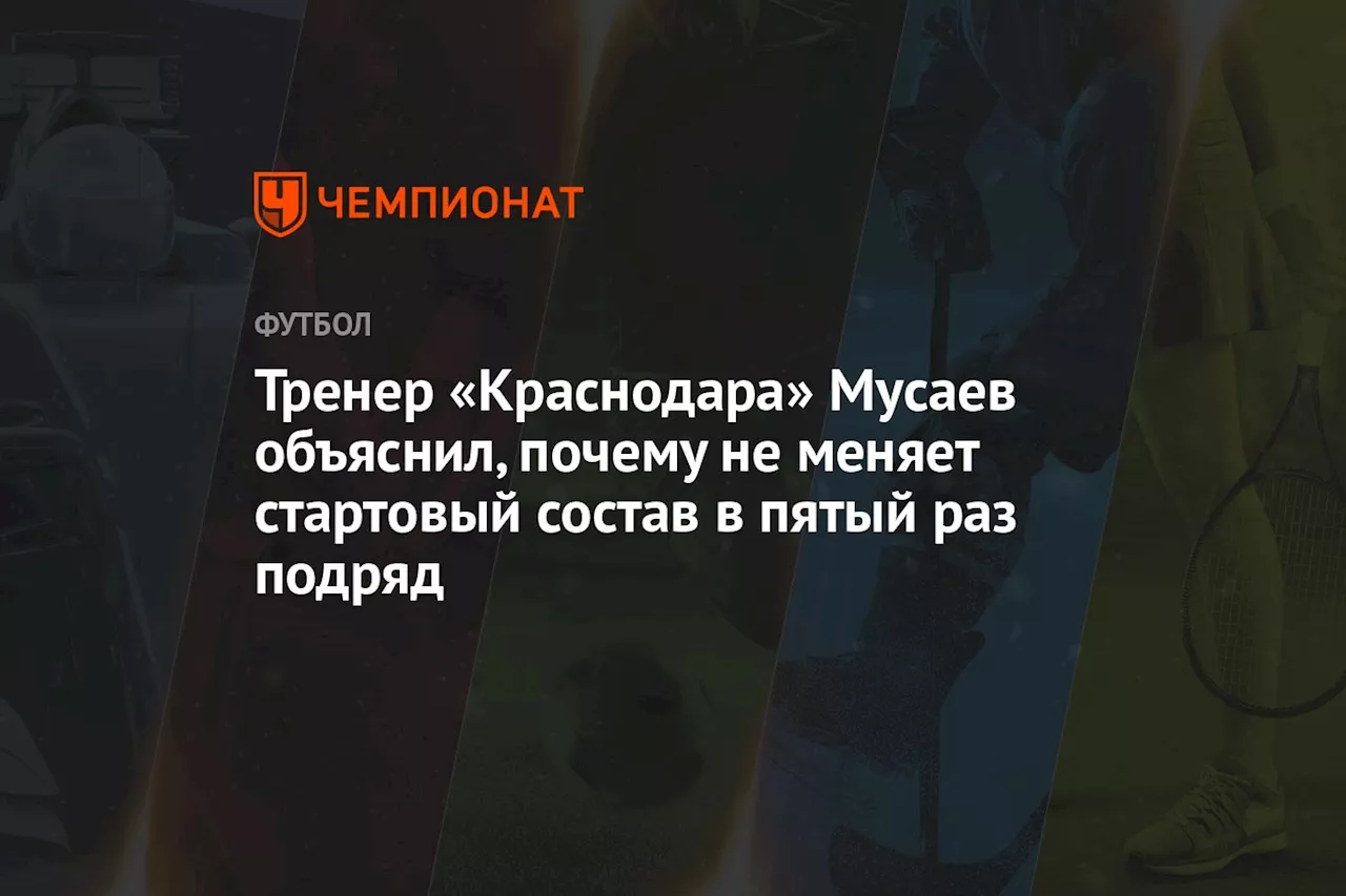 Тренер «Краснодара» Мусаев объяснил, почему не меняет стартовый состав в пятый раз подряд