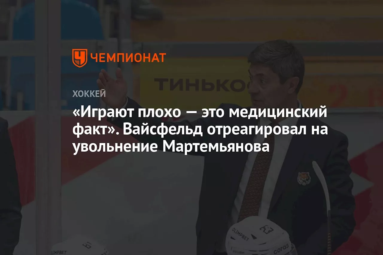 «Играют плохо — это медицинский факт». Вайсфельд отреагировал на увольнение Мартемьянова