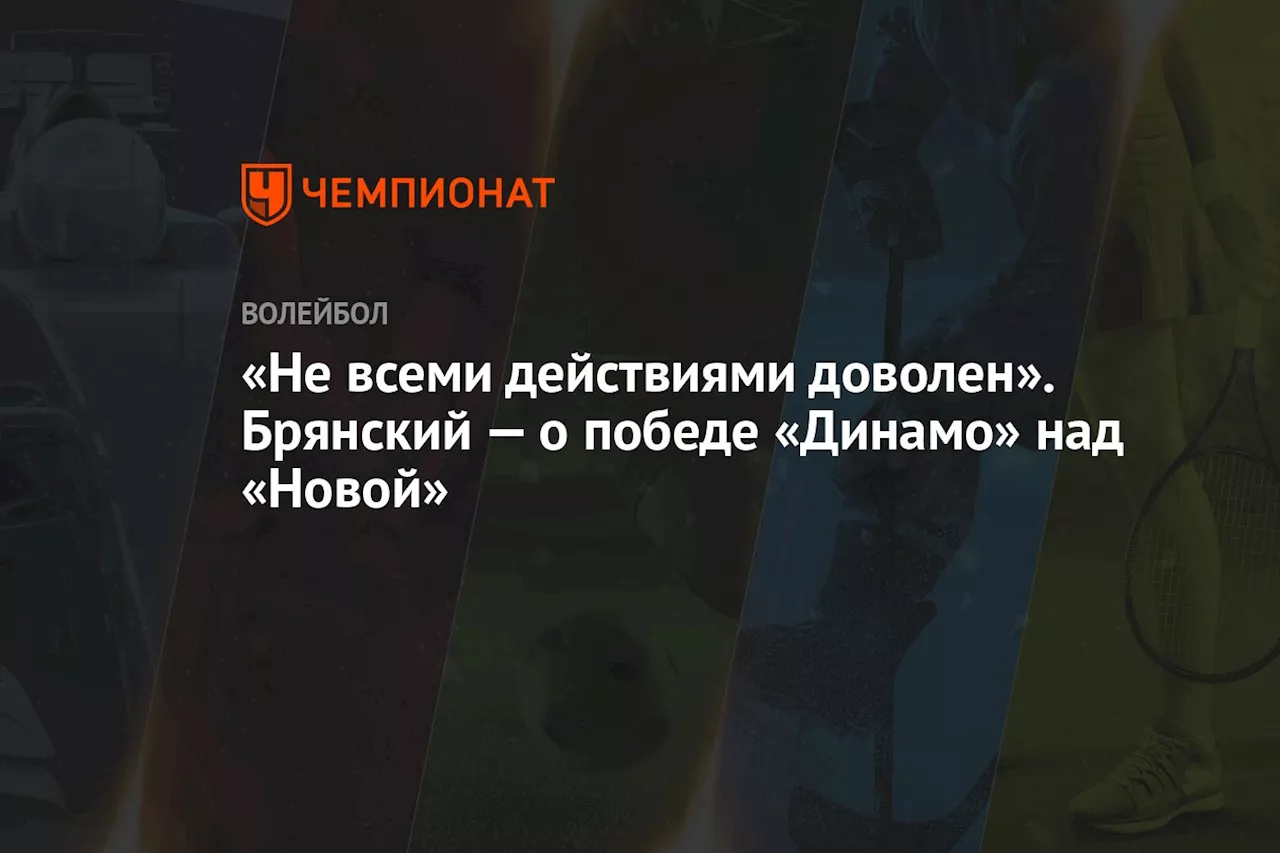 «Не всеми действиями доволен». Брянский — о победе «Динамо» над «Новой»