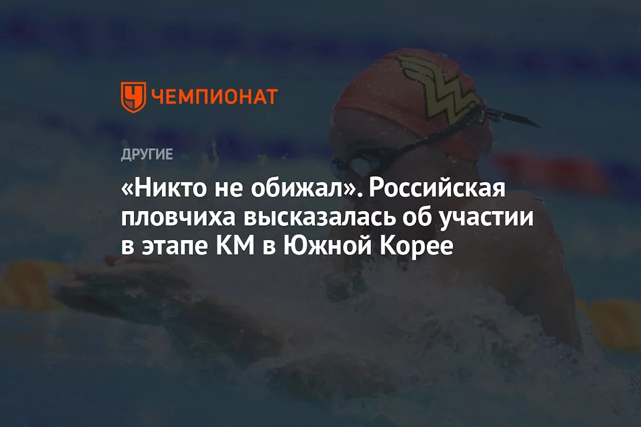 «Никто не обижал». Российская пловчиха высказалась об участии в этапе КМ в Южной Корее