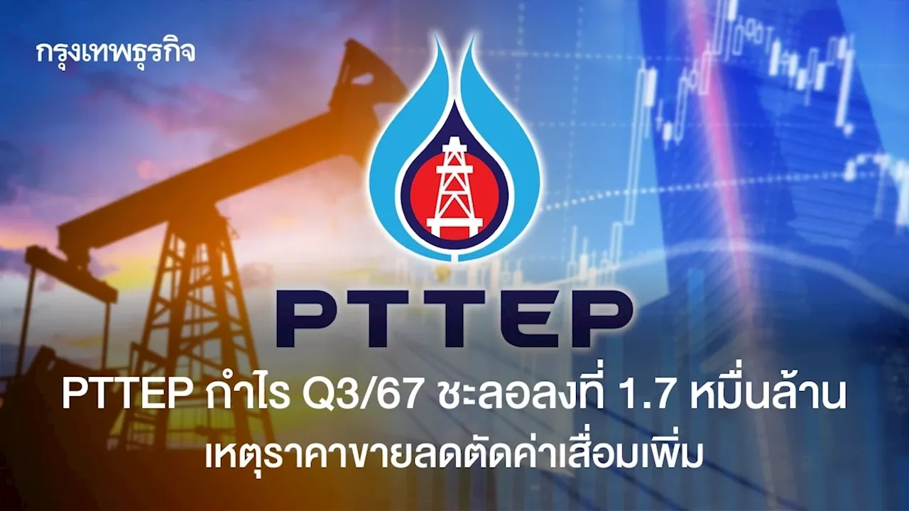 PTTEP กำไร Q3/67 ชะลอลงที่ 1.7 หมื่นล้าน เหตุราคาขายลดตัดค่าเสื่อมเพิ่ม