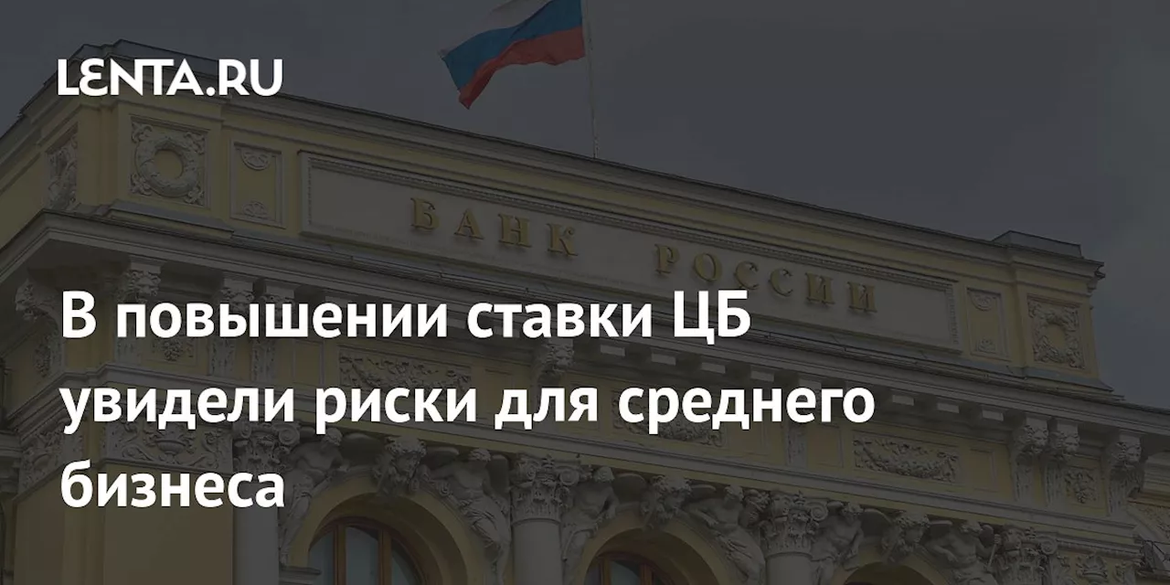 В повышении ставки ЦБ увидели риски для среднего бизнеса