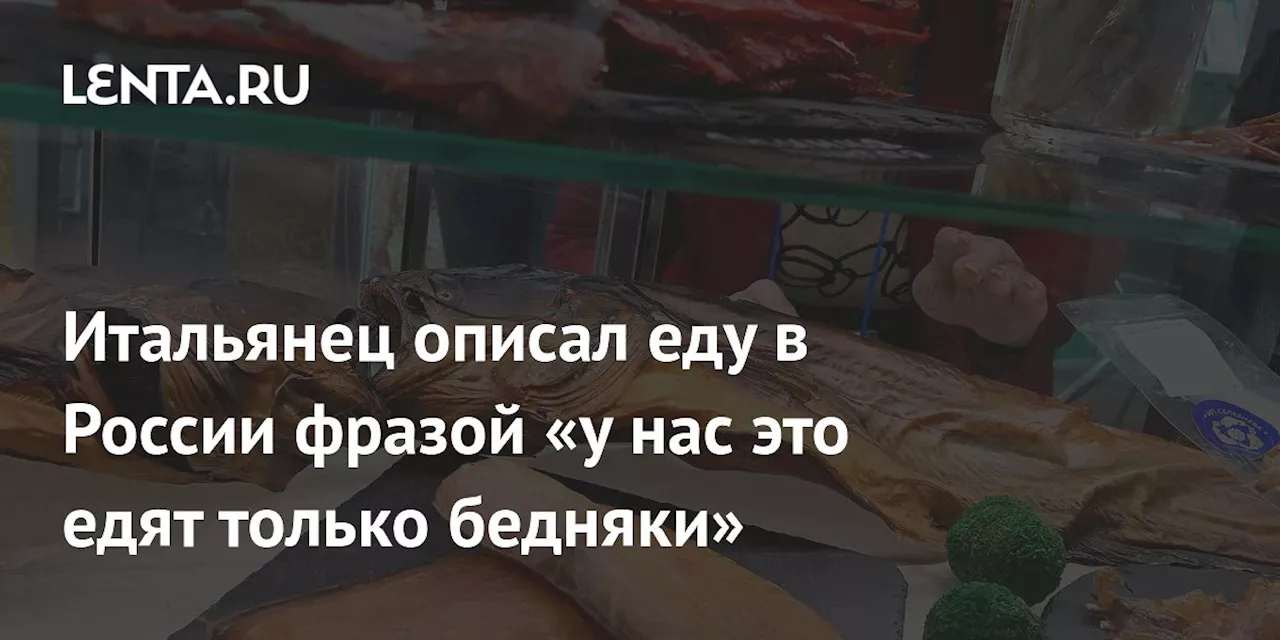 Итальянец описал еду в России фразой «у нас это едят только бедняки»