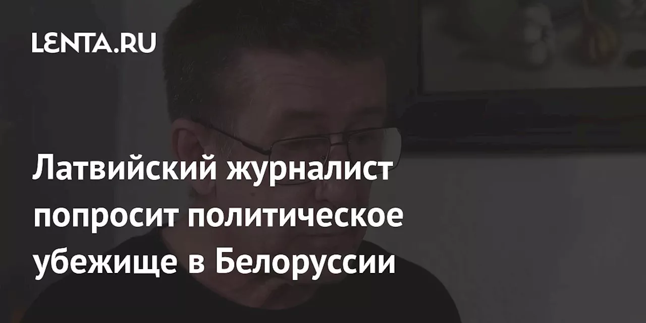 Латвийский журналист попросит политическое убежище в Белоруссии