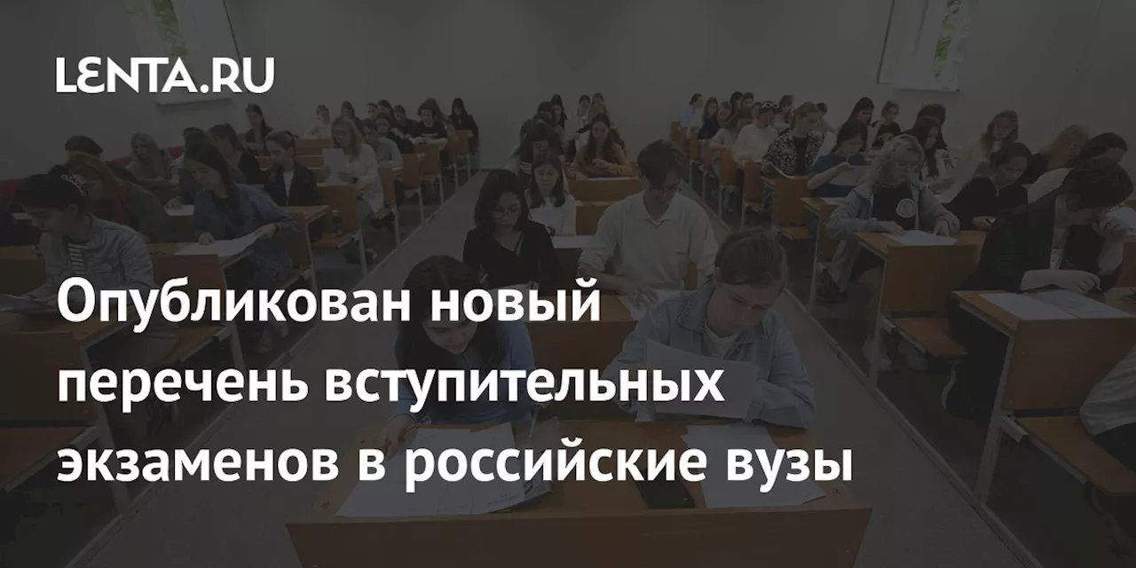 Опубликован новый перечень вступительных экзаменов в российские вузы