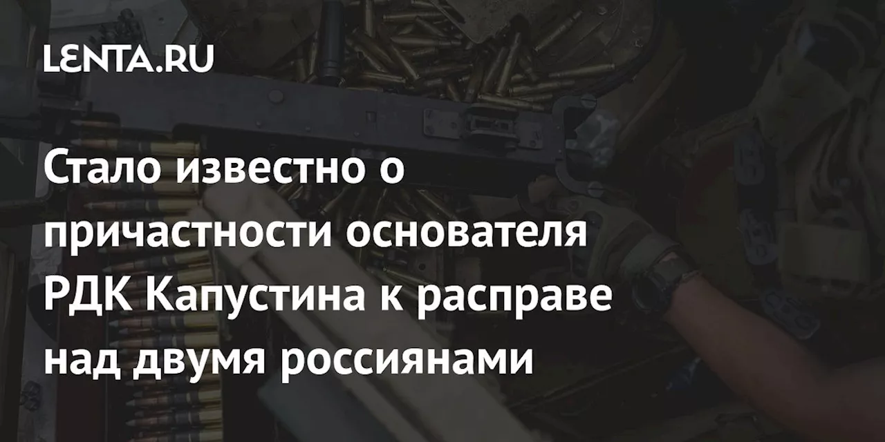 Стало известно о причастности основателя РДК Капустина к расправе над двумя россиянами