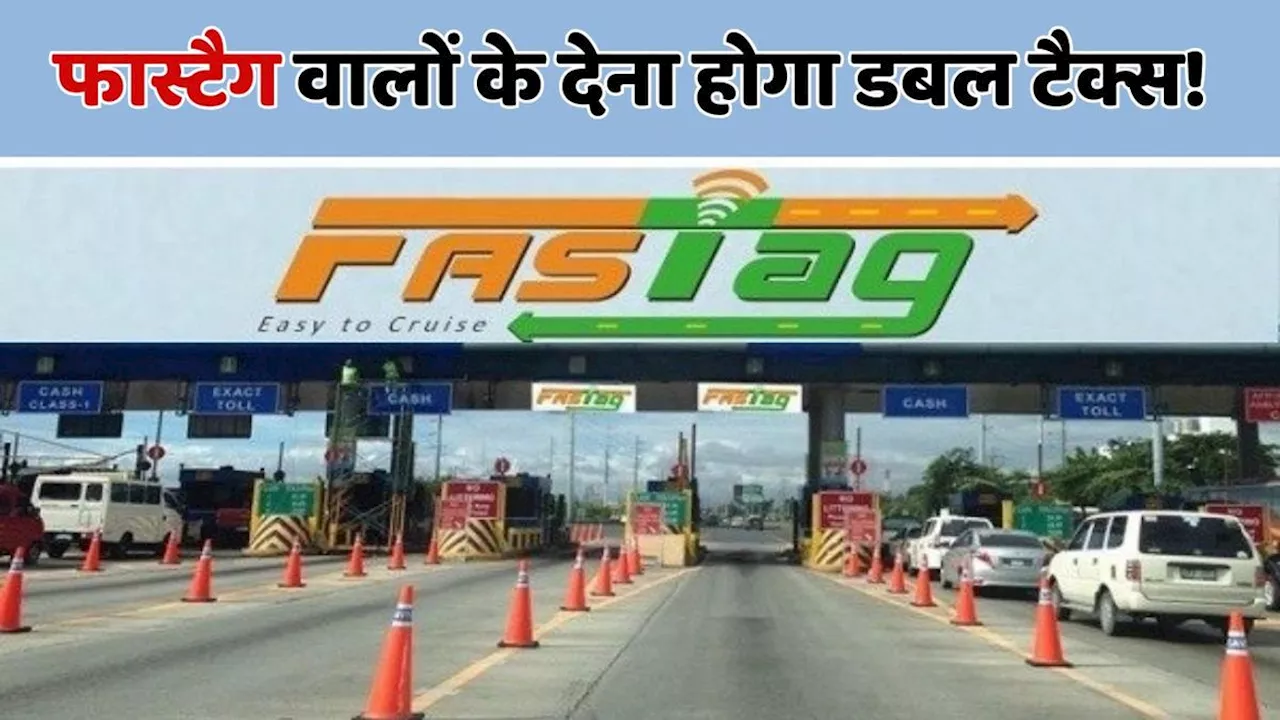 FasTag वालों के लिए बुरी खबर, देना होगा दोगुना टोल!