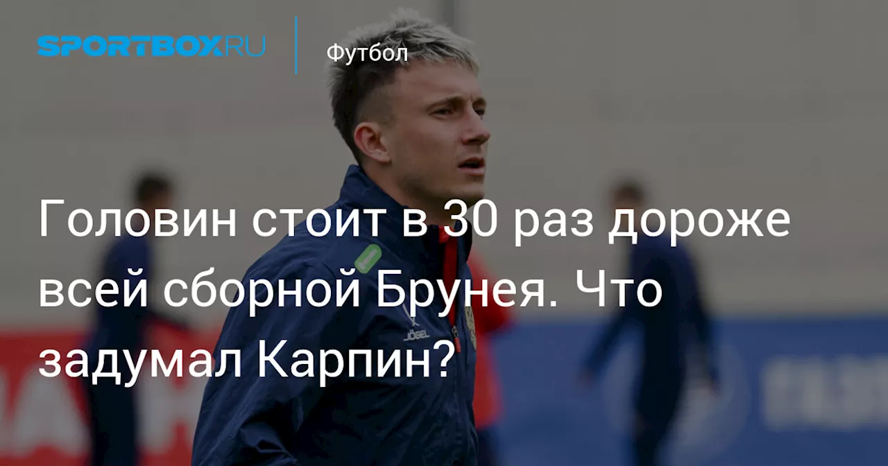 Головин стоит в 30 раз дороже всей сборной Брунея. Что задумал Карпин?