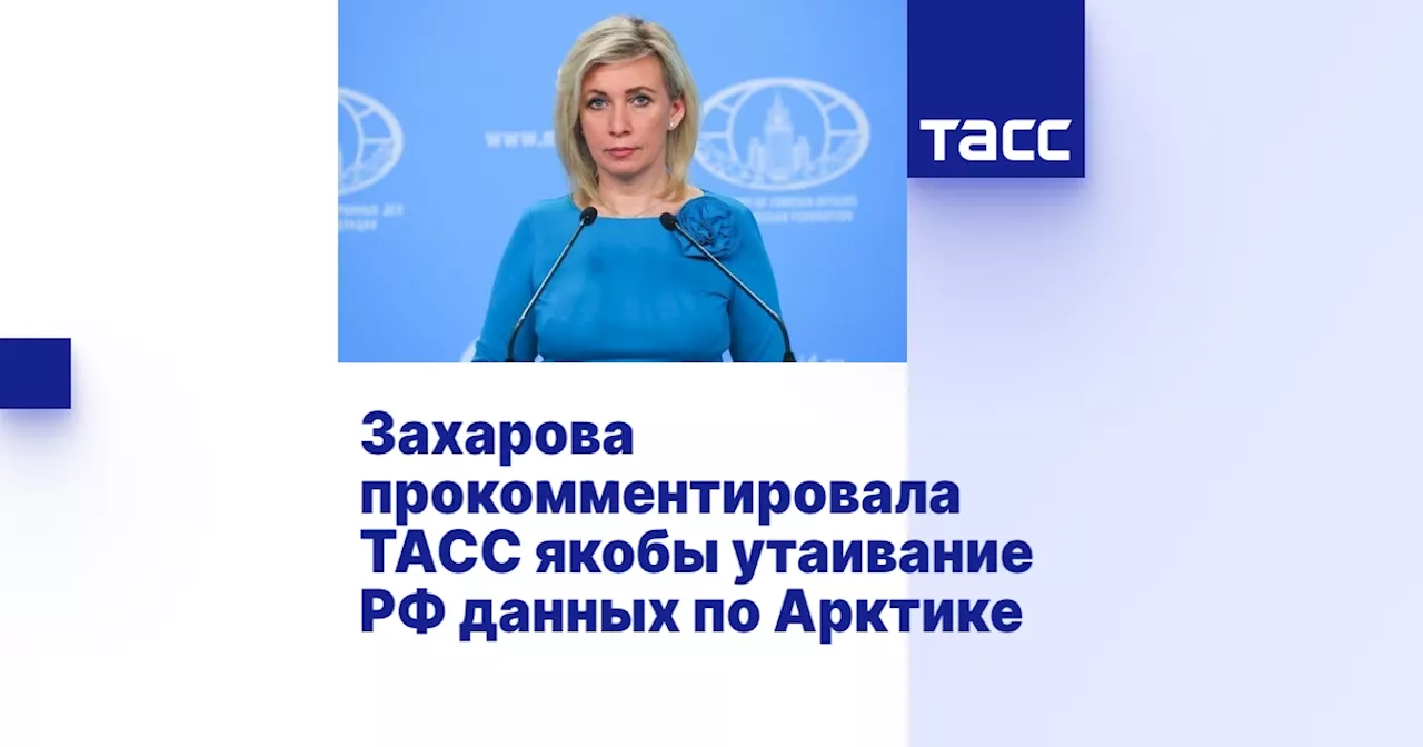 Захарова прокомментировала ТАСС якобы утаивание РФ данных по Арктике