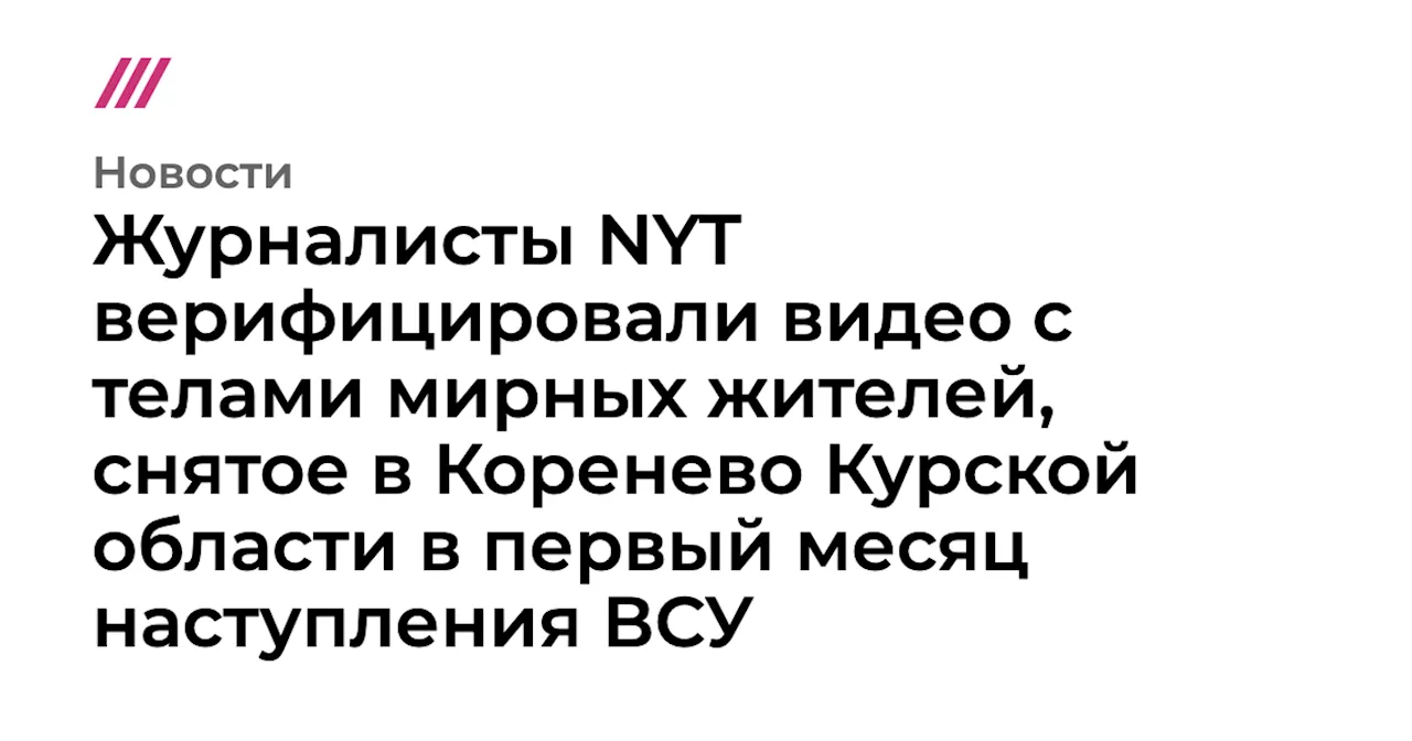 Журналисты NYT верифицировали видео с телами мирных жителей, снятое в Коренево Курской области в первый ме...