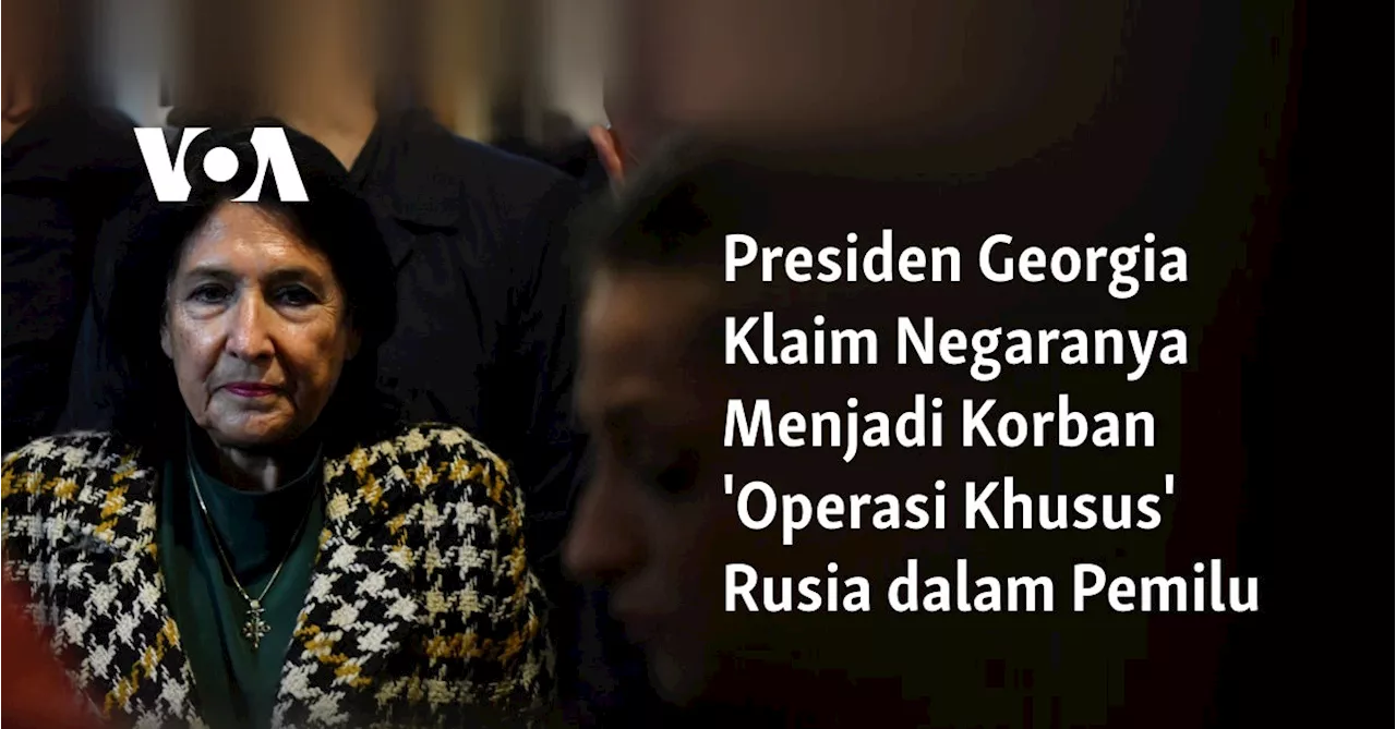 Presiden Georgia Klaim Negaranya Menjadi Korban 'Operasi Khusus' Rusia dalam Pemilu