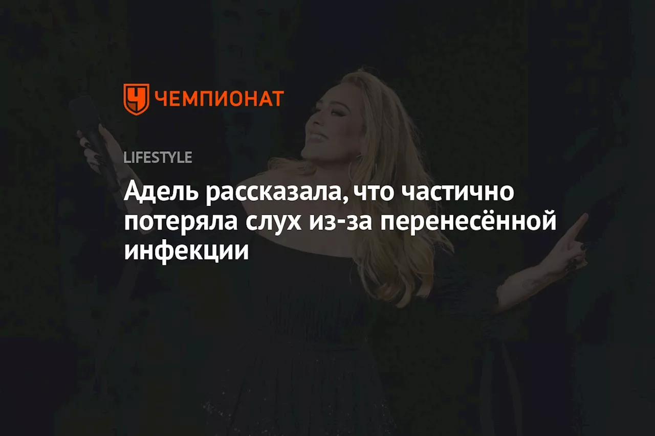 Адель рассказала, что частично потеряла слух из-за перенесённой инфекции