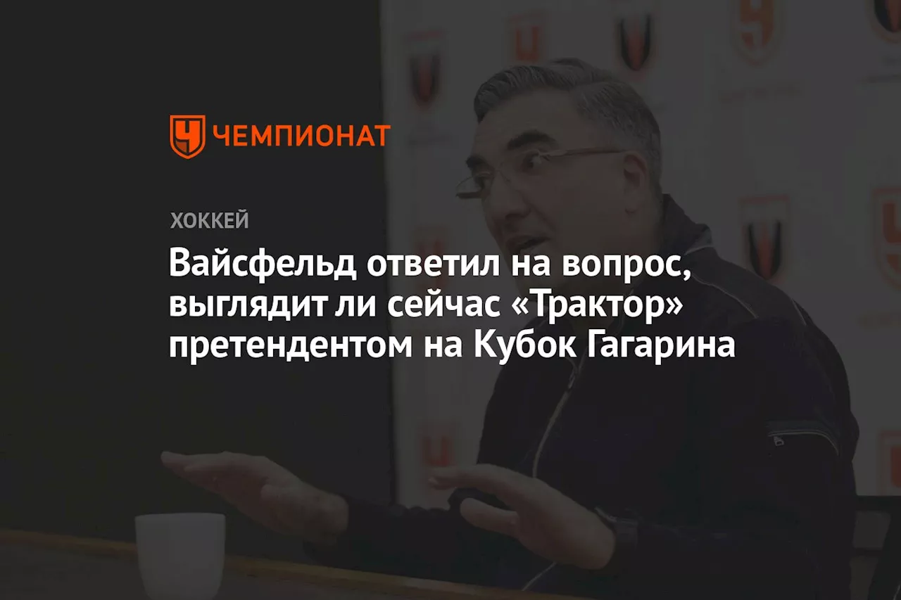 Вайсфельд ответил на вопрос, выглядит ли сейчас «Трактор» претендентом на Кубок Гагарина