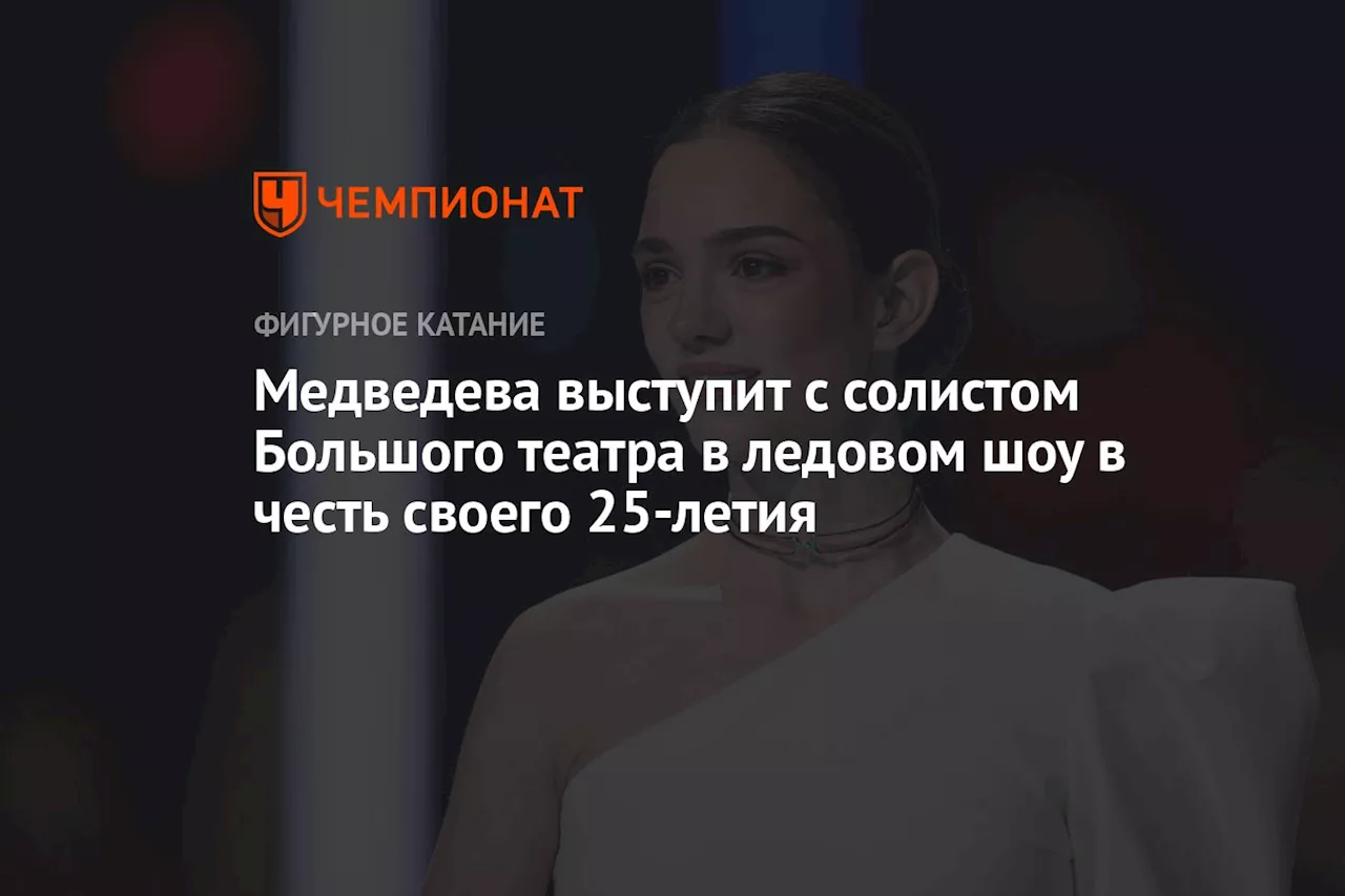 Медведева выступит с солистом Большого театра в ледовом шоу в честь своего 25-летия