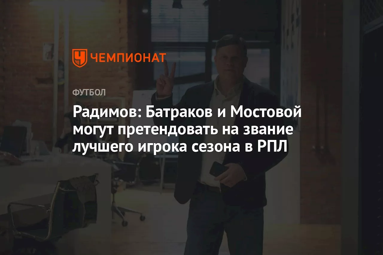 Радимов: Батраков и Мостовой могут претендовать на звание лучшего игрока сезона в РПЛ