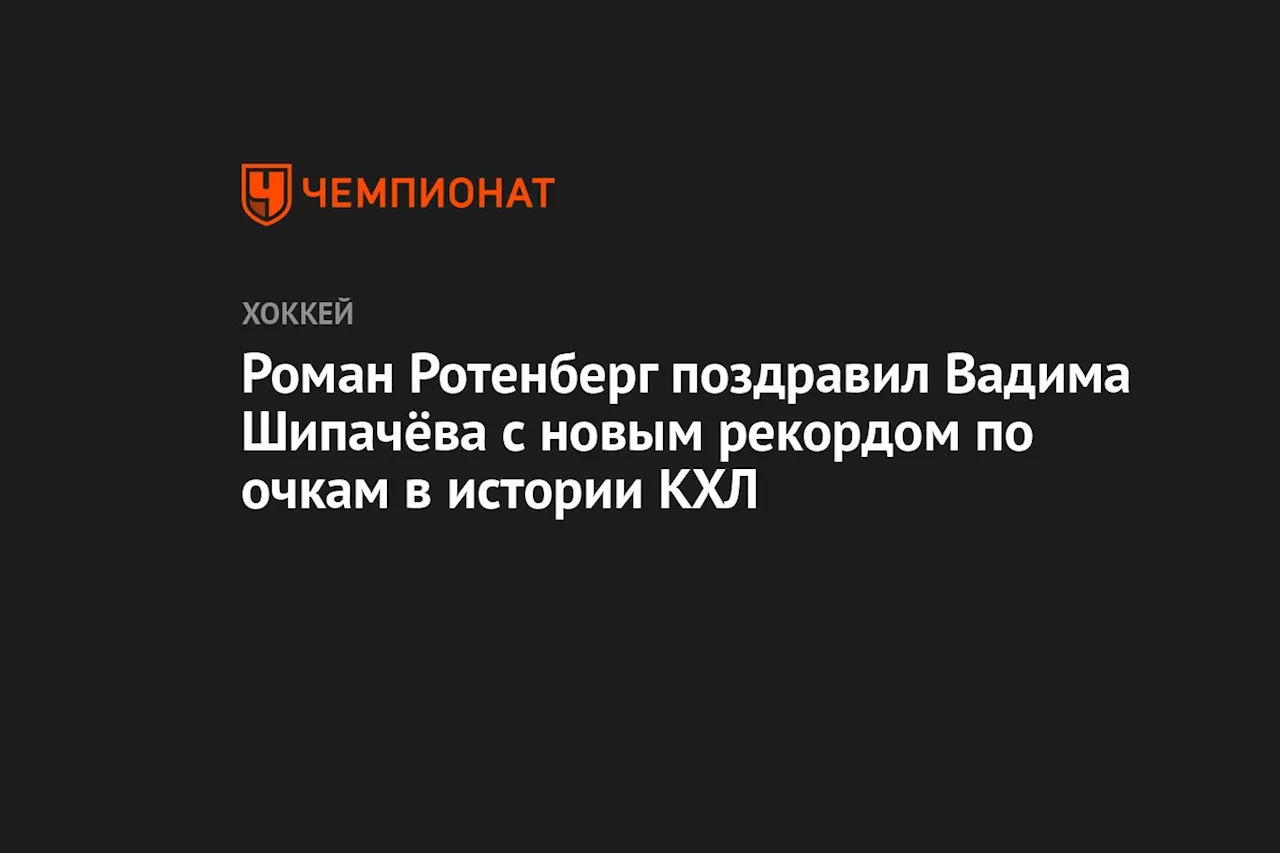 Роман Ротенберг поздравил Вадима Шипачёва с новым рекордом по очкам в истории КХЛ