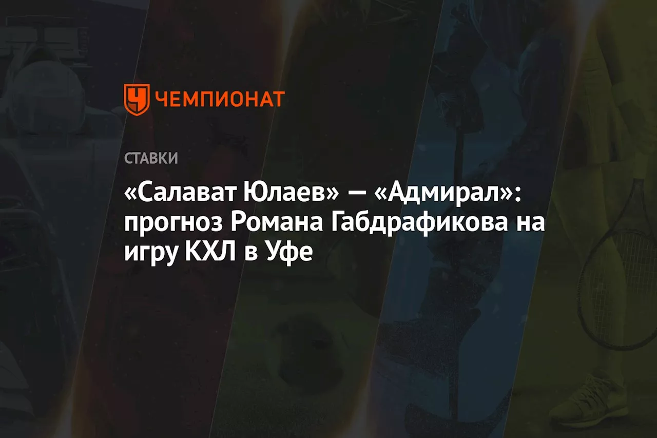 «Салават Юлаев» — «Адмирал»: прогноз Романа Габдрафикова на игру КХЛ в Уфе