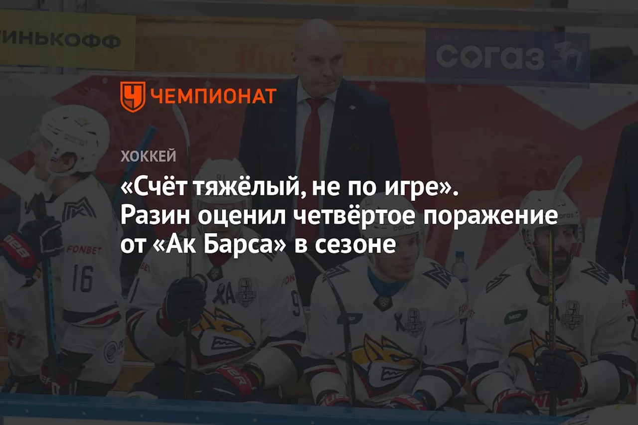 «Счёт тяжёлый, не по игре». Разин оценил четвёртое поражение от «Ак Барса» в сезоне