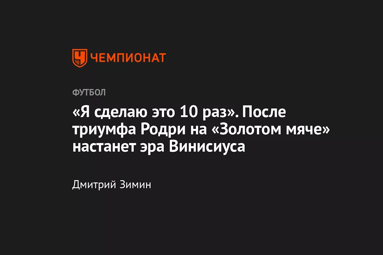 «Я сделаю это 10 раз». После триумфа Родри на «Золотом мяче» настанет эра Винисиуса