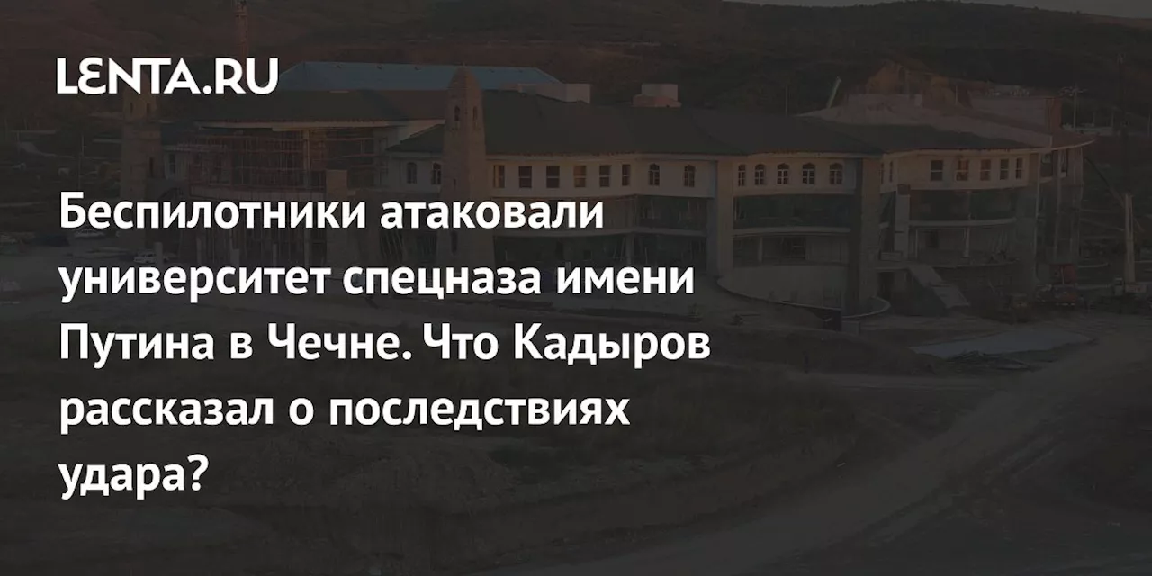 Беспилотники атаковали университет спецназа имени Путина в Чечне. Что Кадыров рассказал о последствиях удара?