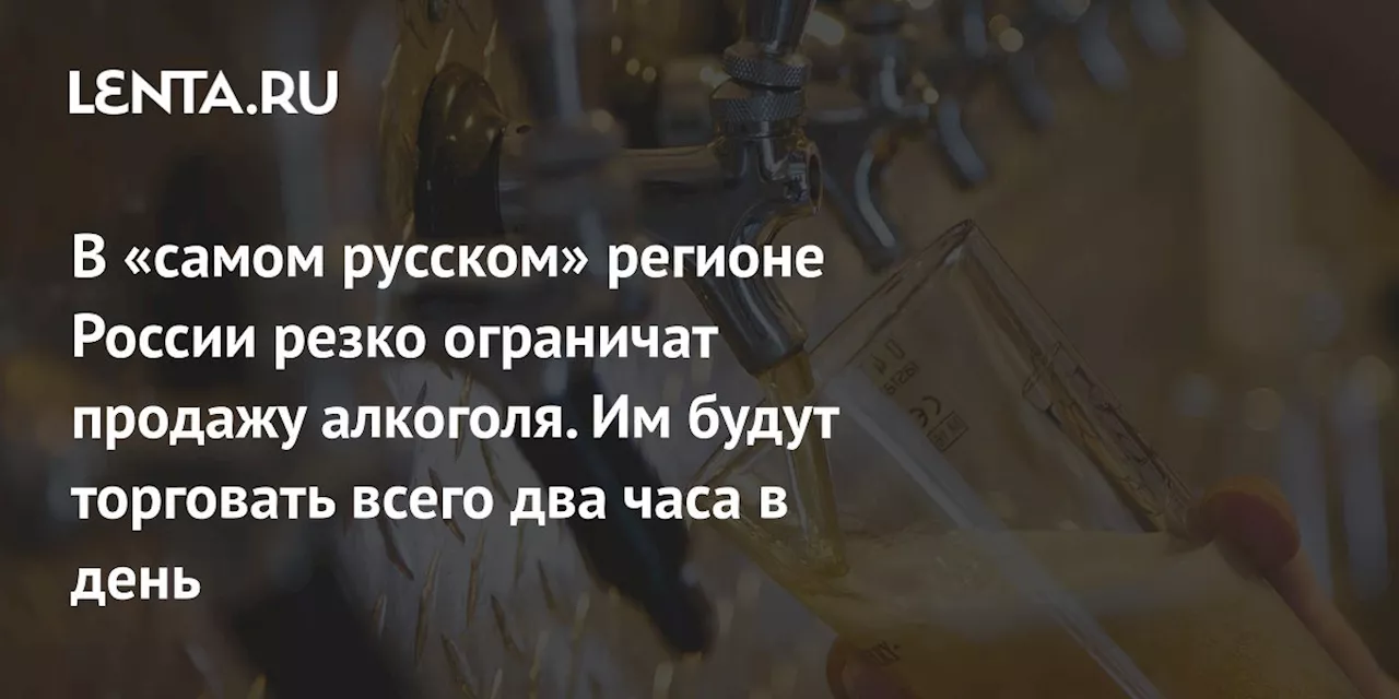 В «самом русском» регионе России резко ограничат продажу алкоголя. Им будут торговать всего два часа в день