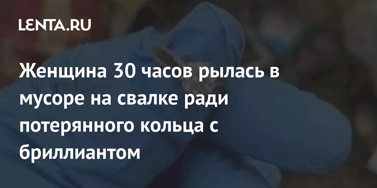 Женщина 30 часов рылась в мусоре на свалке ради потерянного кольца с бриллиантом