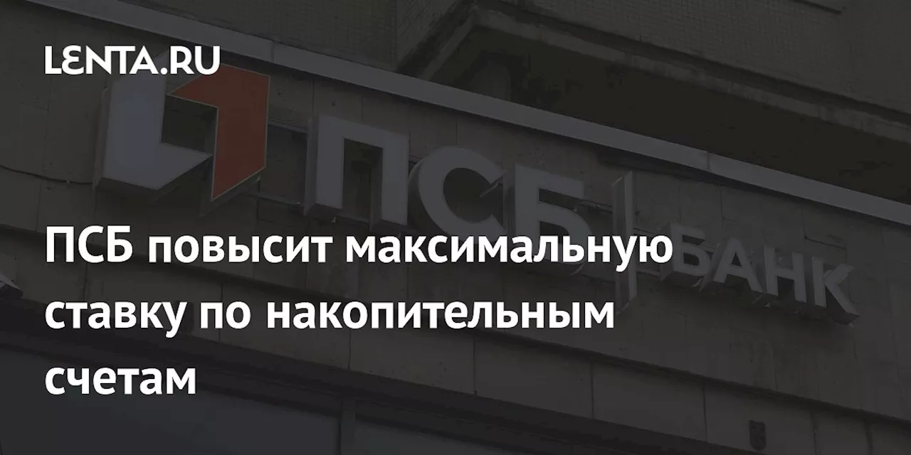 ПСБ повысит максимальную ставку по накопительным счетам