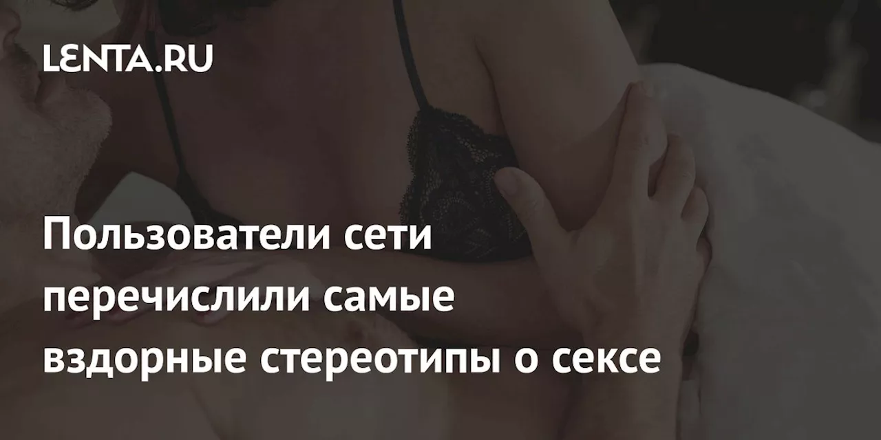 Пользователи сети перечислили самые вздорные стереотипы о сексе