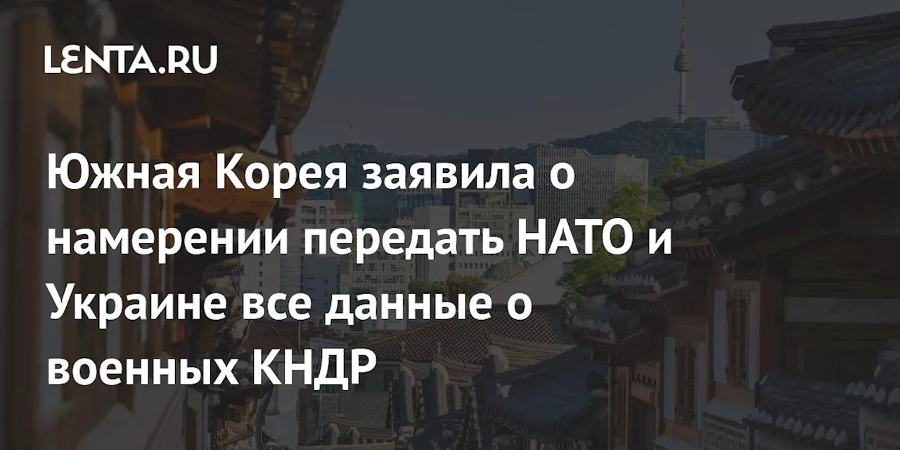 Южная Корея заявила о намерении передать НАТО и Украине все данные о военных КНДР