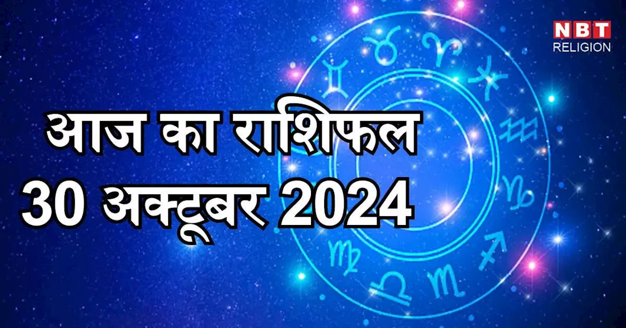 आज का राशिफल 30 अक्टूबर 2024 : छोटी दिवाली पर धन लक्ष्मी योग से मिथुन, तुला और कुंभ सहित कई राशियों के जातक पाएंगे बड़ा लाभ, जानें अपना आज का भविष्यफल