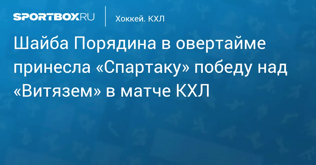 Шайба Порядина в овертайме принесла «Спартаку» победу над «Витязем» в матче КХЛ