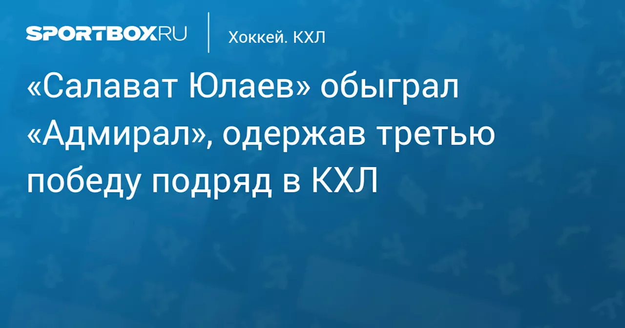 «Салават Юлаев» обыграл «Адмирал», одержав третью победу подряд в КХЛ