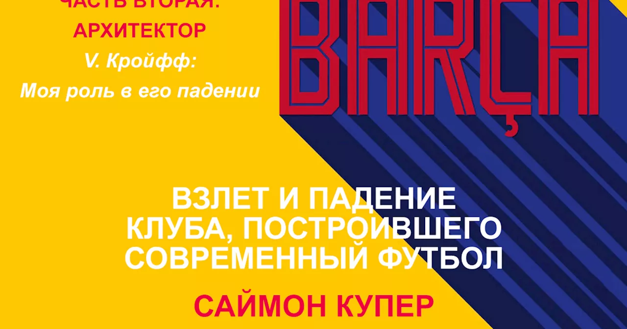 Саймон Купер. «Барса: Взлет и падение клуба, создавшего современный футбол» ЧАСТЬ 2: V. Кройфф: Моя роль в его падении