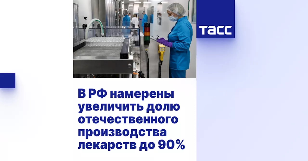 В РФ намерены увеличить долю отечественного производства лекарств до 90%