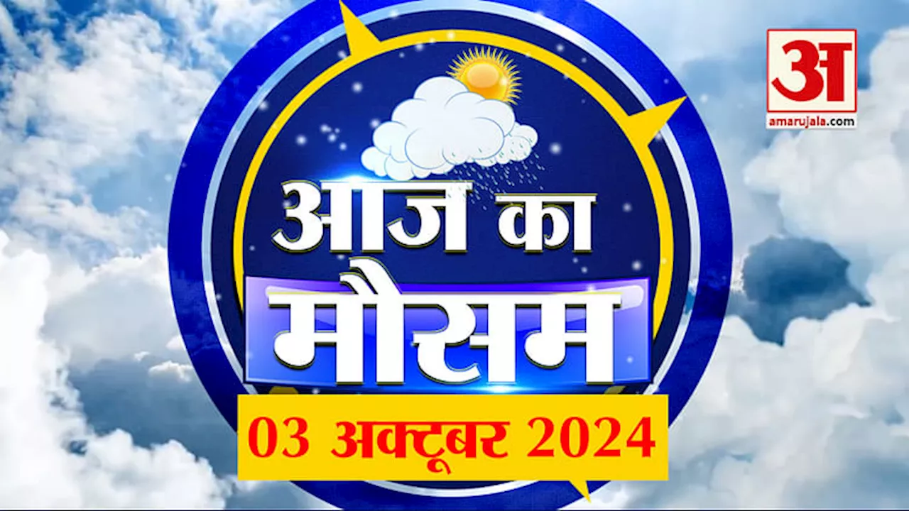 Weather Forecast 03 October 2024: देखिए क्या है आपके यहां मौसम का हाल