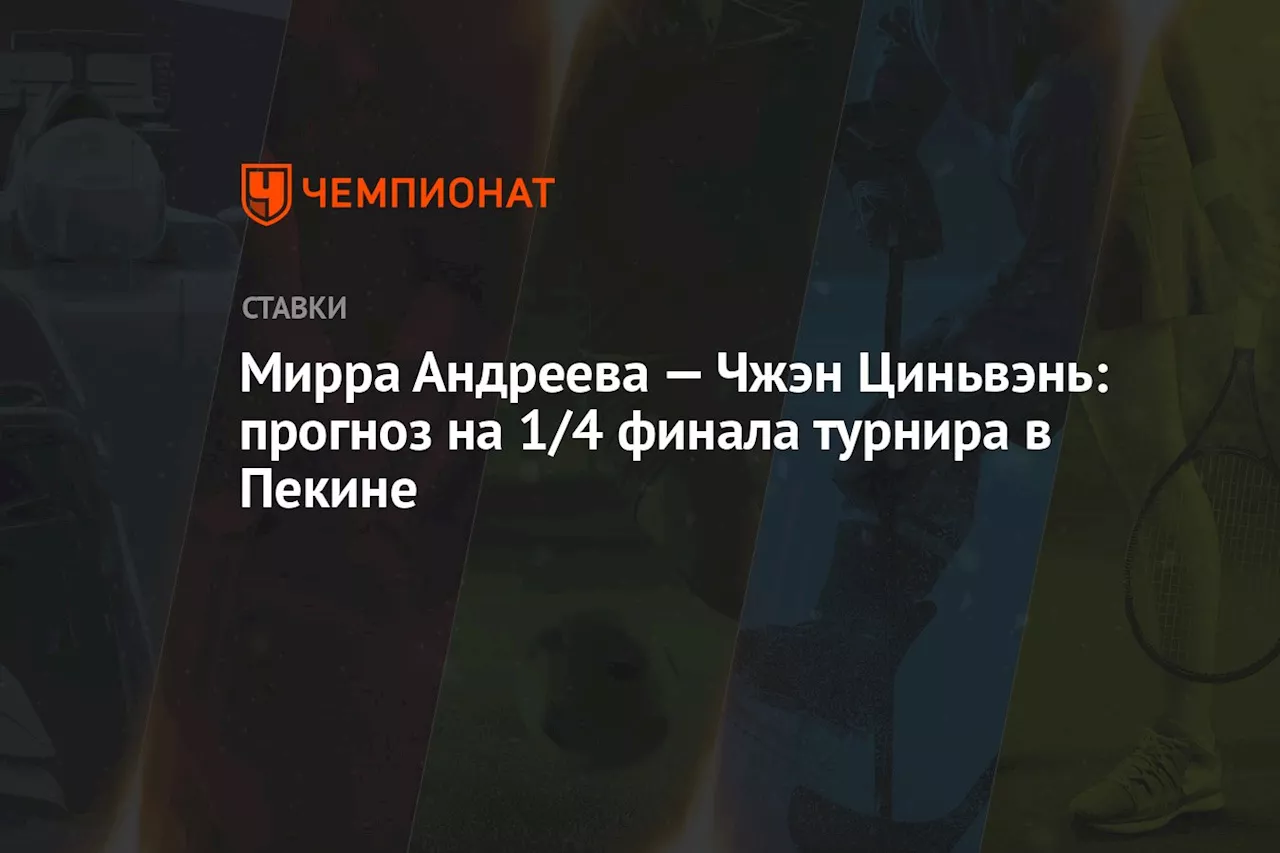 Мирра Андреева — Чжэн Циньвэнь: прогноз на 1/4 финала турнира в Пекине