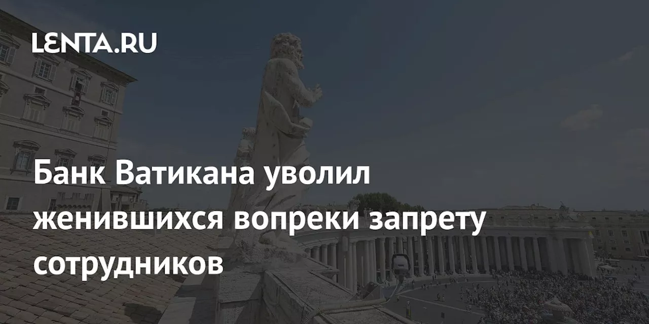 Банк Ватикана уволил женившихся вопреки запрету сотрудников