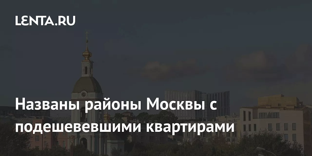 Названы районы Москвы с подешевевшими квартирами