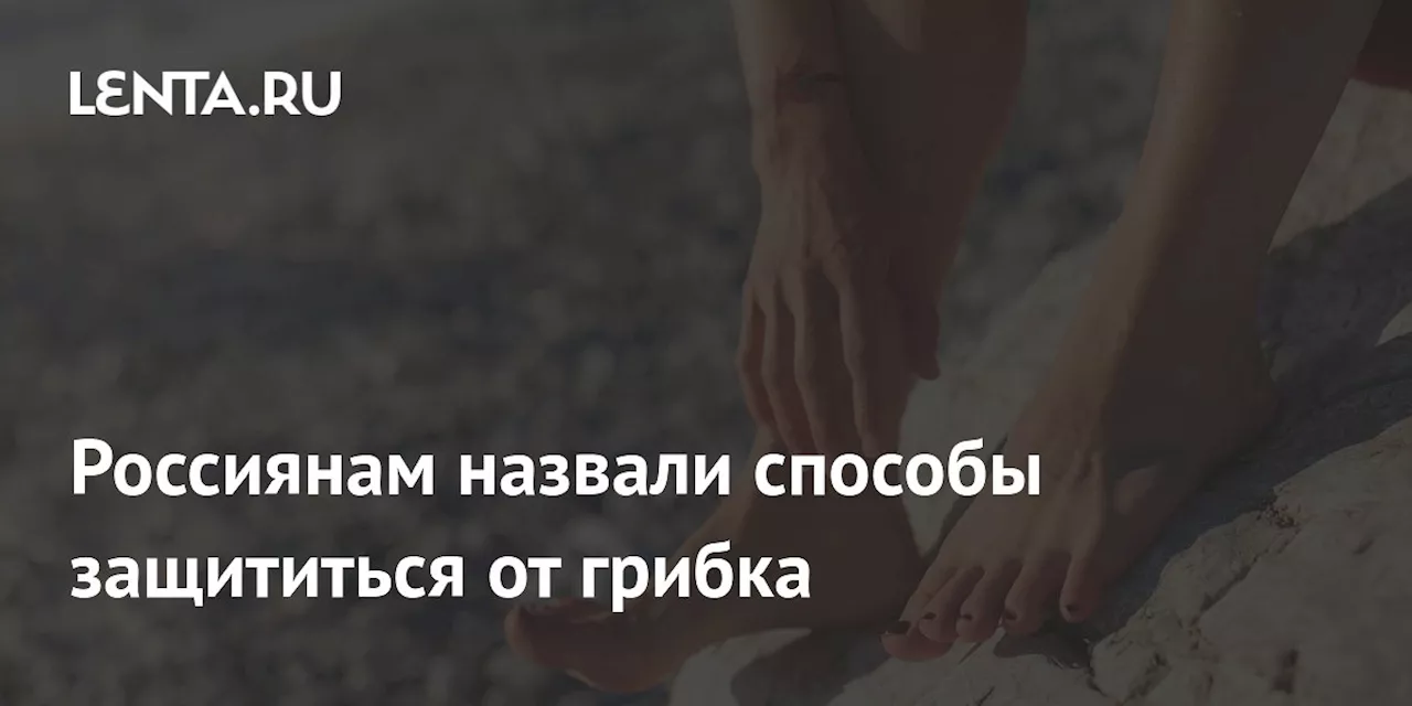 Россиянам назвали способы защититься от грибка