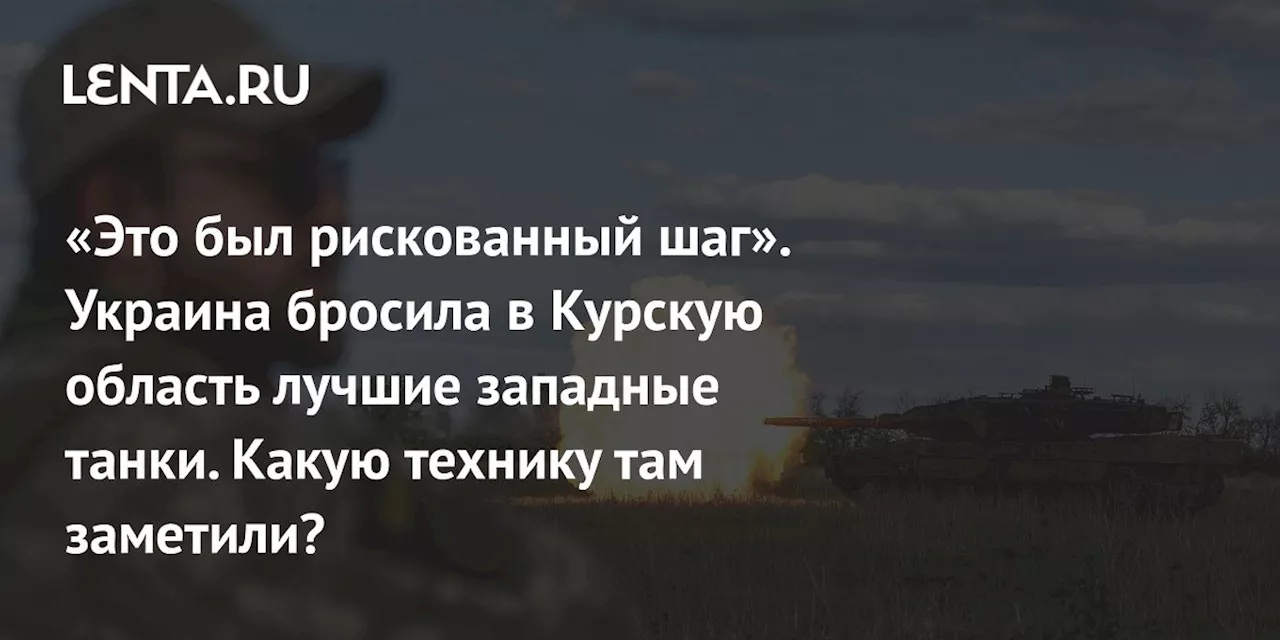 «Это был рискованный шаг». Украина бросила в Курскую область лучшие западные танки. Какую технику там заметили?