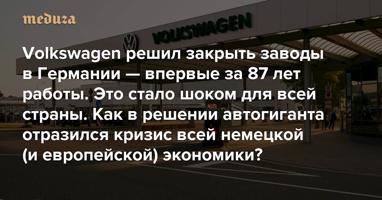 Volkswagen решил закрыть заводы в Германии — впервые за 87 лет работы. Это стало шоком для всей страны Как в решении автогиганта отразился кризис всей немецкой (и европейской) экономики? — Meduza