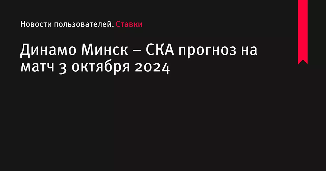 Динамо Минск &ndash; СКА прогноз на матч 3 октября 2024