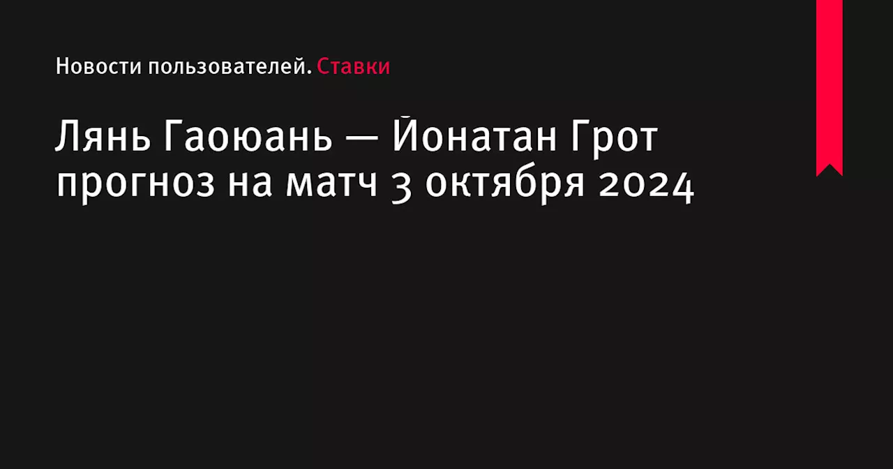 Лянь Гаоюань — Йонатан Грот прогноз на матч 3 октября 2024